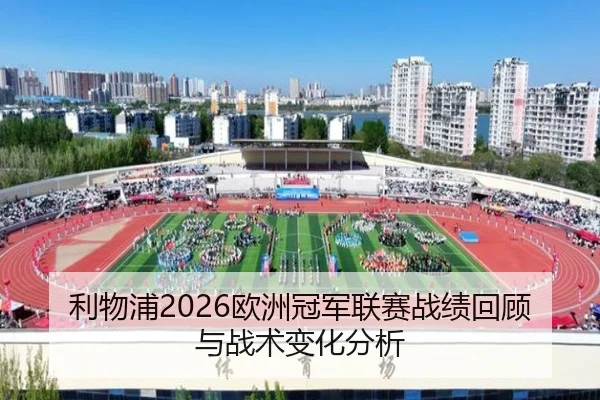 利物浦2026欧洲冠军联赛战绩回顾与战术变化分析